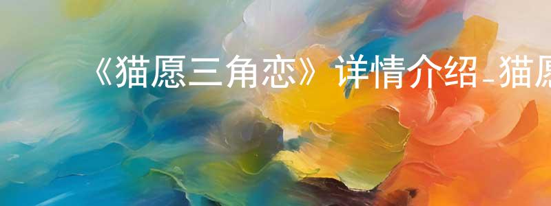 曾淑华发布《猫愿三角恋》详情介绍_猫愿三角恋已完结在线观看_猫愿三角恋迅雷下载_日漫